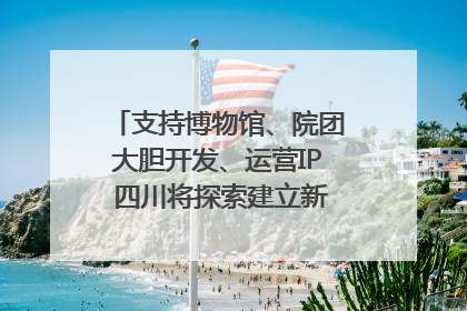 支持博物馆、院团大胆开发、运营IP 四川将探索建立新的收入分配激励机制｜新闻发布最前线