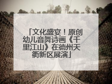 文化盛宴！原创幼儿音舞诗画《千里江山》在德州天衢新区展演