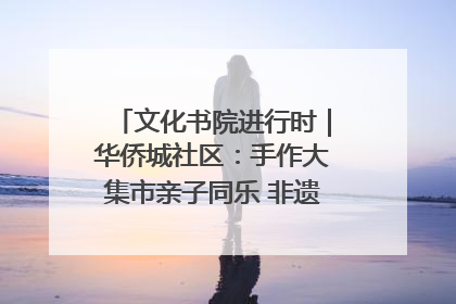 文化书院进行时｜华侨城社区：手作大集市亲子同乐 非遗传承暖邻心