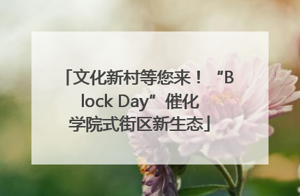 文化新村等您来！“Block Day”催化学院式街区新生态