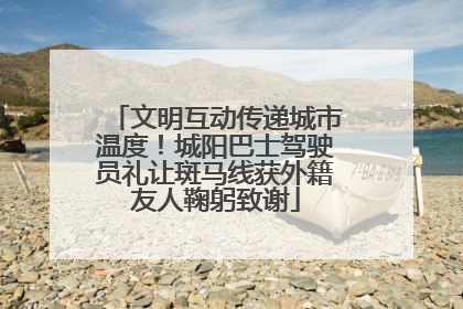 文明互动传递城市温度！城阳巴士驾驶员礼让斑马线获外籍友人鞠躬致谢