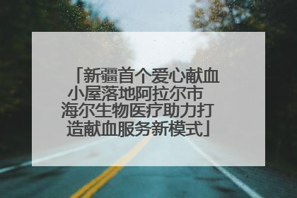 新疆首个爱心献血小屋落地阿拉尔市 海尔生物医疗助力打造献血服务新模式