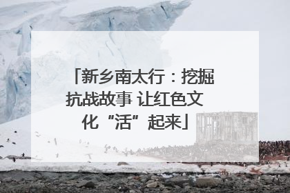 新乡南太行：挖掘抗战故事 让红色文化“活”起来