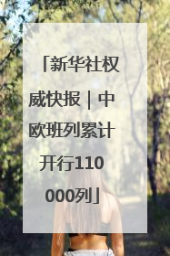 新华社权威快报｜中欧班列累计开行110000列