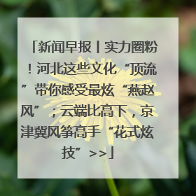 新闻早报丨实力圈粉！河北这些文化“顶流”带你感受最炫“燕赵风”；云端比高下，京津冀风筝高手“花式炫技”>>