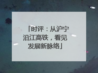时评：从沪宁沿江高铁，看见发展新脉络