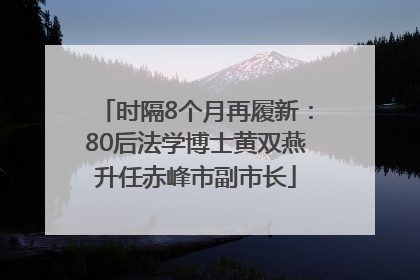 时隔8个月再履新：80后法学博士黄双燕升任赤峰市副市长