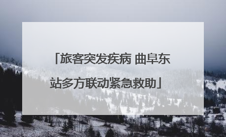旅客突发疾病 曲阜东站多方联动紧急救助