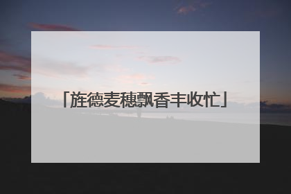 旌德麦穗飘香丰收忙