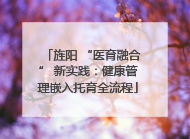 旌阳 “医育融合” 新实践：健康管理嵌入托育全流程