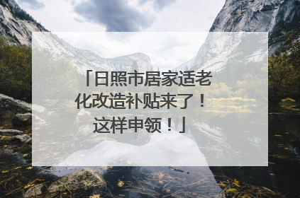 日照市居家适老化改造补贴来了！这样申领！