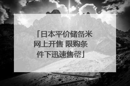 日本平价储备米网上开售 限购条件下迅速售罄