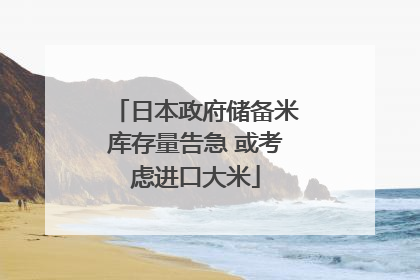 日本政府储备米库存量告急 或考虑进口大米