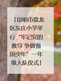昆明市盘龙区东庄小学举行“牢记党的教导 争做强国少年”一年级入队仪式