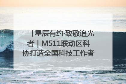 星辰有约·致敬追光者｜M511联动区科协打造全国科技工作者日主题科普活动