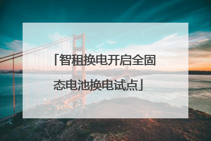 智租换电开启全固态电池换电试点