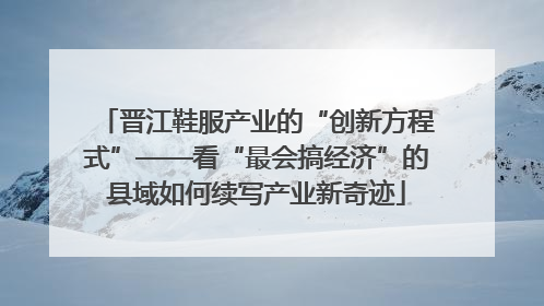 晋江鞋服产业的“创新方程式”——看“最会搞经济”的县域如何续写产业新奇迹