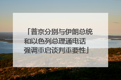 普京分别与伊朗总统和以色列总理通电话 强调重启谈判重要性