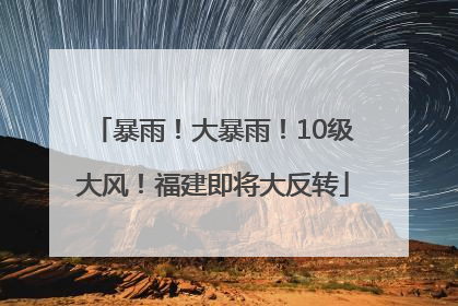暴雨！大暴雨！10级大风！福建即将大反转