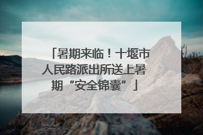 暑期来临！十堰市人民路派出所送上暑期“安全锦囊”