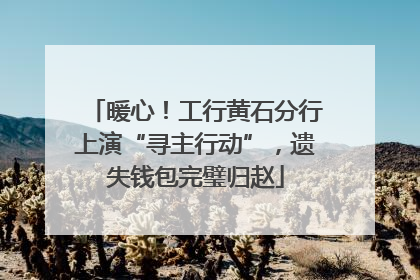 暖心！工行黄石分行上演“寻主行动”，遗失钱包完璧归赵