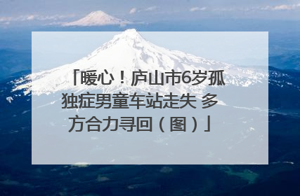 暖心！庐山市6岁孤独症男童车站走失 多方合力寻回（图）