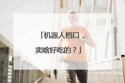 机器人档口，卖啥好吃的？