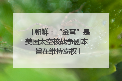 朝鲜：“金穹”是美国太空核战争剧本 旨在维持霸权