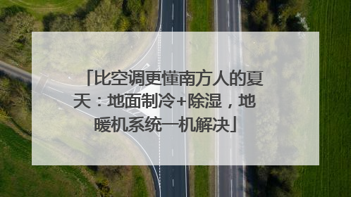 比空调更懂南方人的夏天：地面制冷+除湿，地暖机系统一机解决