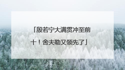 殷若宁大满贯冲至前十！舍夫勒又领先了