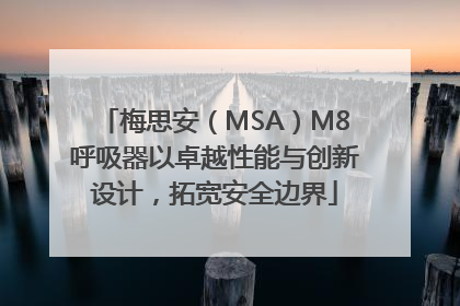 梅思安（MSA）M8呼吸器以卓越性能与创新设计，拓宽安全边界
