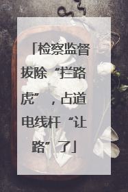 检察监督拔除“拦路虎”，占道电线杆“让路”了