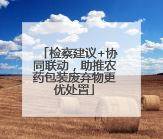 检察建议+协同联动，助推农药包装废弃物更优处置