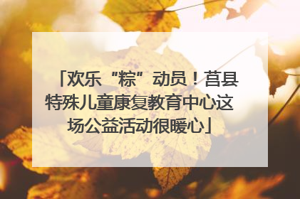 欢乐“粽”动员！莒县特殊儿童康复教育中心这场公益活动很暖心