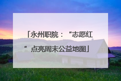永州职院：“志愿红”点亮周末公益地图