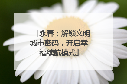 永春：解锁文明城市密码，开启幸福续航模式