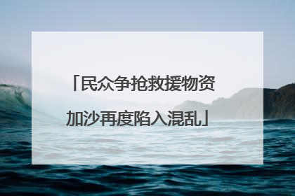 民众争抢救援物资 加沙再度陷入混乱