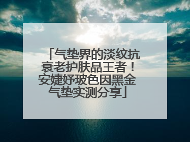 气垫界的淡纹抗衰老护肤品王者！安婕妤玻色因黑金气垫实测分享