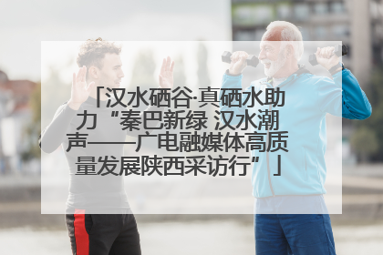 汉水硒谷·真硒水助力“秦巴新绿 汉水潮声——广电融媒体高质量发展陕西采访行”