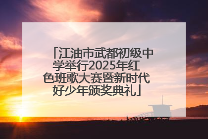 江油市武都初级中学举行2025年红色班歌大赛暨新时代好少年颁奖典礼