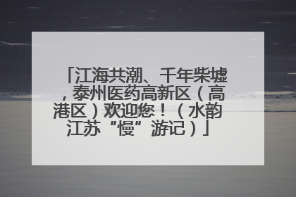 江海共潮、千年柴墟，泰州医药高新区（高港区）欢迎您！（水韵江苏“慢”游记）