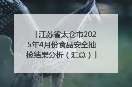 江苏省太仓市2025年4月份食品安全抽检结果分析（汇总）
