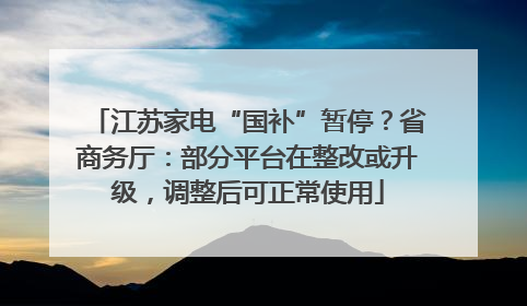 江苏家电“国补”暂停？省商务厅：部分平台在整改或升级，调整后可正常使用