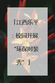 江西乐平：校园开展“环保时装秀”
