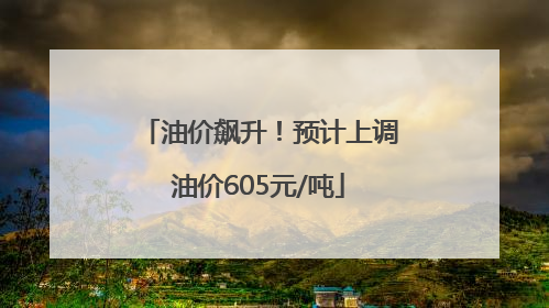 油价飙升！预计上调油价605元/吨