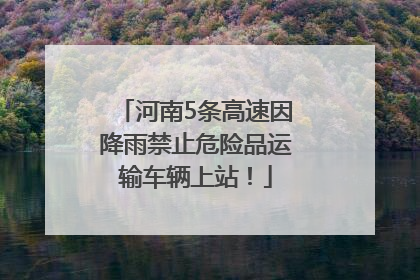 河南5条高速因降雨禁止危险品运输车辆上站！