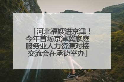 河北福嫂进京津！今年首场京津冀家庭服务业人力资源对接交流会在承德举办
