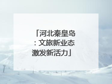 河北秦皇岛：文旅新业态激发新活力