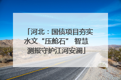 河北：国债项目夯实水文“压舱石” 智慧测报守护江河安澜