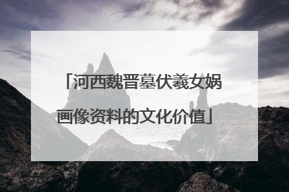 河西魏晋墓伏羲女娲画像资料的文化价值